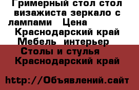 Гримерный стол стол визажиста зеркало с лампами › Цена ­ 15 500 - Краснодарский край Мебель, интерьер » Столы и стулья   . Краснодарский край